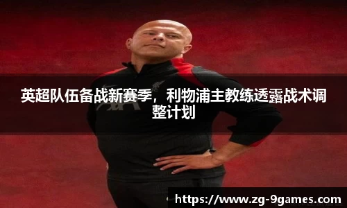 英超队伍备战新赛季，利物浦主教练透露战术调整计划