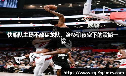 快船队主场不敌猛龙队，洛杉矶夜空下的震撼一战